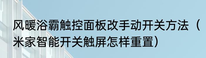 风暖浴霸触控面板改手动开关方法（米家智能开关触屏怎样重置）