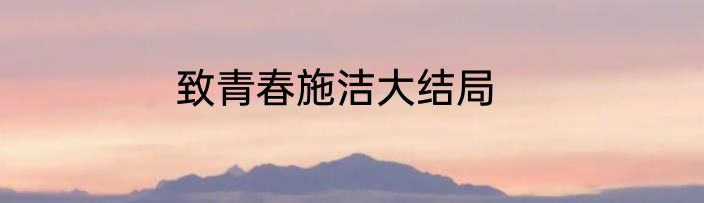 致青春施洁大结局