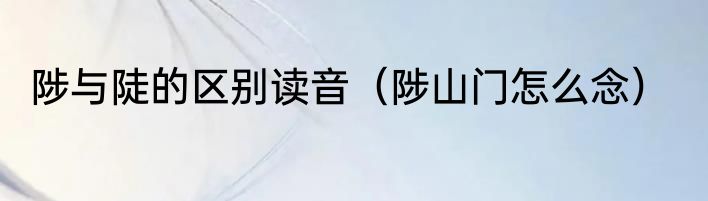 陟与陡的区别读音（陟山门怎么念）