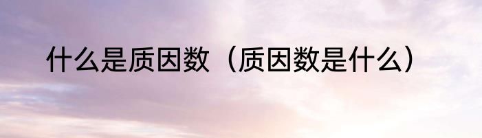 什么是质因数（质因数是什么）