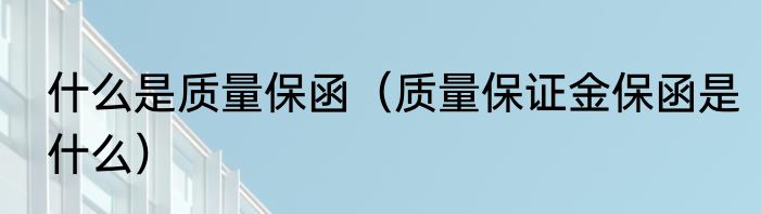 什么是质量保函（质量保证金保函是什么）