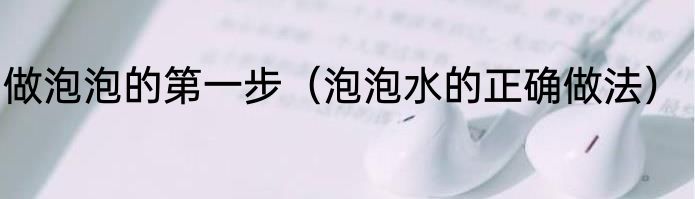 做泡泡的第一步（泡泡水的正确做法）