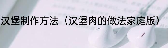 汉堡制作方法（汉堡肉的做法家庭版）