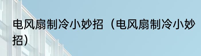 电风扇制冷小妙招（电风扇制冷小妙招）