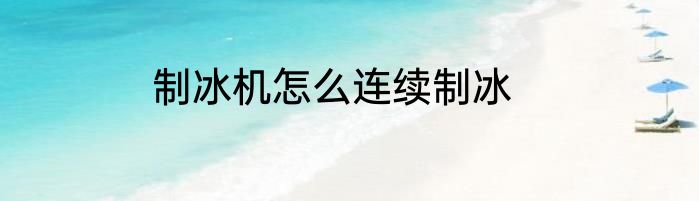 制冰机怎么连续制冰