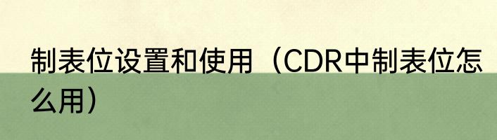 制表位设置和使用（CDR中制表位怎么用）