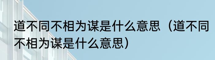 道不同不相为谋是什么意思（道不同不相为谋是什么意思）
