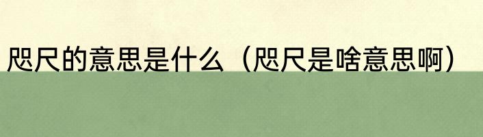 咫尺的意思是什么（咫尺是啥意思啊）