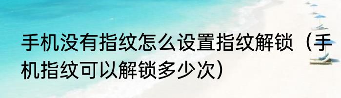手机没有指纹怎么设置指纹解锁（手机指纹可以解锁多少次）