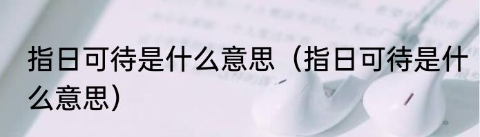指日可待是什么意思（指日可待是什么意思）