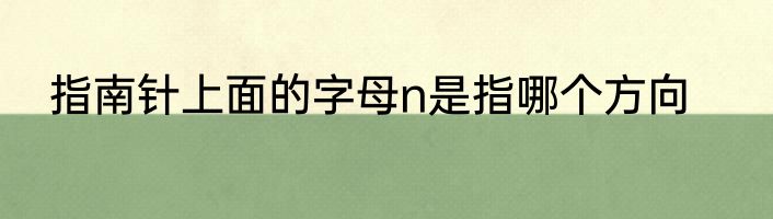 指南针上面的字母n是指哪个方向