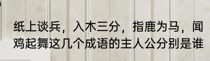 纸上谈兵，入木三分，指鹿为马，闻鸡起舞这几个成语的主人公分别是谁