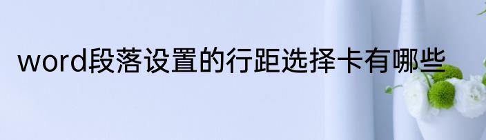 word段落设置的行距选择卡有哪些