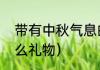 带有中秋气息的礼物（中秋节都送什么礼物）
