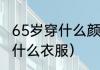 65岁穿什么颜色羽绒服（60岁老人穿什么衣服）