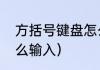 方括号键盘怎么输入（方括号键盘怎么输入）