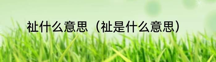 祉什么意思（祉是什么意思）