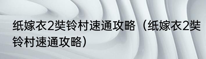 纸嫁衣2奘铃村速通攻略（纸嫁衣2奘铃村速通攻略）
