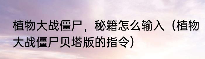 植物大战僵尸，秘籍怎么输入（植物大战僵尸贝塔版的指令）