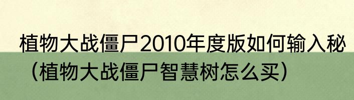 植物大战僵尸2010年度版如何输入秘（植物大战僵尸智慧树怎么买）
