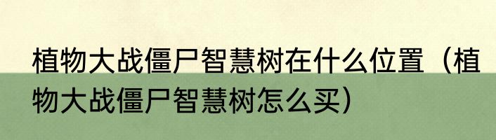 植物大战僵尸智慧树在什么位置（植物大战僵尸智慧树怎么买）