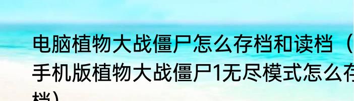 电脑植物大战僵尸怎么存档和读档（手机版植物大战僵尸1无尽模式怎么存档）
