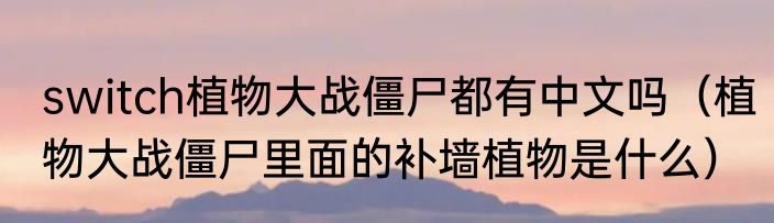 switch植物大战僵尸都有中文吗（植物大战僵尸里面的补墙植物是什么）