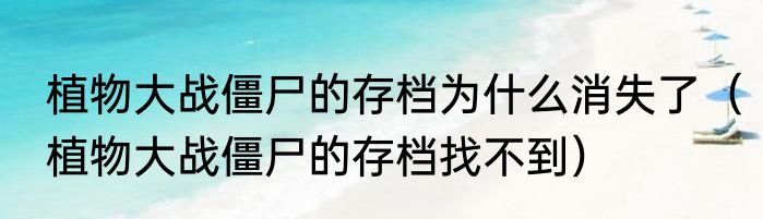 植物大战僵尸的存档为什么消失了（植物大战僵尸的存档找不到）