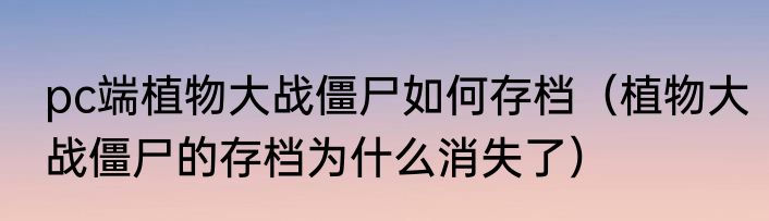 pc端植物大战僵尸如何存档（植物大战僵尸的存档为什么消失了）