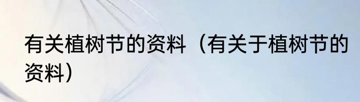 有关植树节的资料（有关于植树节的资料）