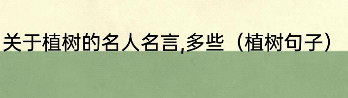 关于植树的名人名言,多些（植树句子）