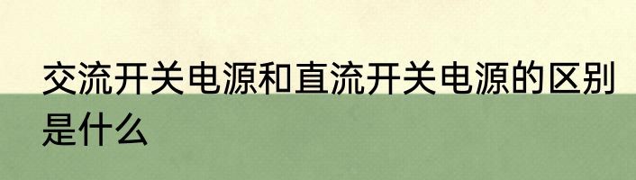 交流开关电源和直流开关电源的区别是什么