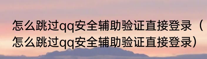 怎么跳过qq安全辅助验证直接登录（怎么跳过qq安全辅助验证直接登录）
