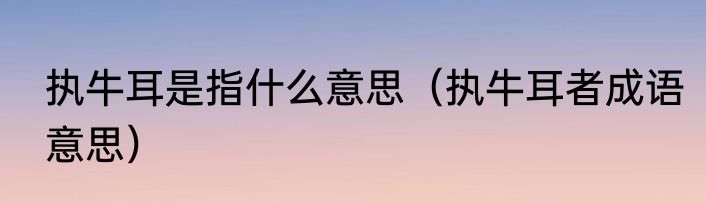 执牛耳是指什么意思（执牛耳者成语意思）