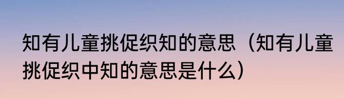 知有儿童挑促织知的意思（知有儿童挑促织中知的意思是什么）