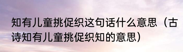知有儿童挑促织这句话什么意思（古诗知有儿童挑促织知的意思）