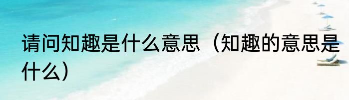 请问知趣是什么意思（知趣的意思是什么）