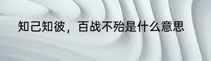 知己知彼，百战不殆是什么意思