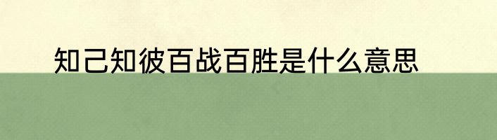 知己知彼百战百胜是什么意思