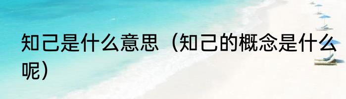 知己是什么意思（知己的概念是什么呢）
