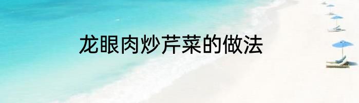 龙眼肉炒芹菜的做法