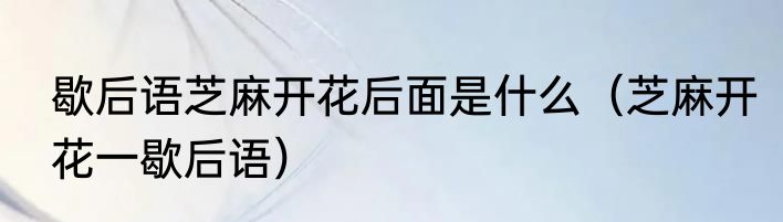歇后语芝麻开花后面是什么（芝麻开花一歇后语）