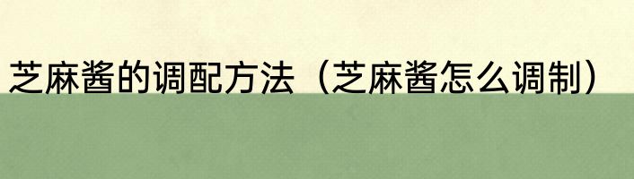 芝麻酱的调配方法（芝麻酱怎么调制）