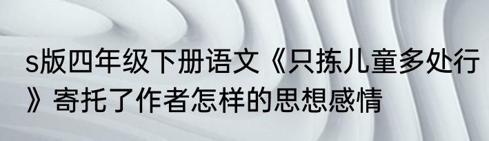 s版四年级下册语文《只拣儿童多处行》寄托了作者怎样的思想感情
