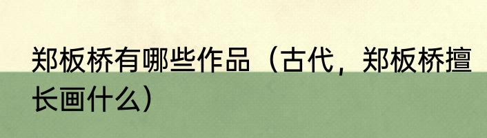 郑板桥有哪些作品（古代，郑板桥擅长画什么）