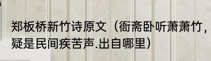 郑板桥新竹诗原文（衙斋卧听萧萧竹，疑是民间疾苦声.出自哪里）