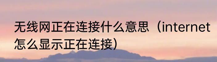 无线网正在连接什么意思（internet怎么显示正在连接）