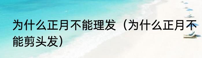 为什么正月不能理发（为什么正月不能剪头发）