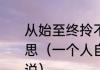 从始至终拎不清的只有自己是什么意思（一个人自私，心里只有自己的说说）