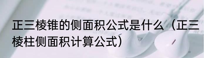 正三棱锥的侧面积公式是什么（正三棱柱侧面积计算公式）